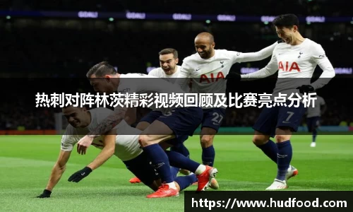 热刺对阵林茨精彩视频回顾及比赛亮点分析