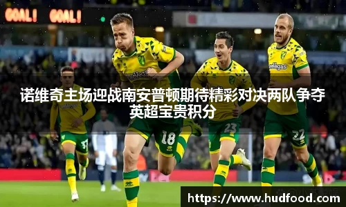 诺维奇主场迎战南安普顿期待精彩对决两队争夺英超宝贵积分