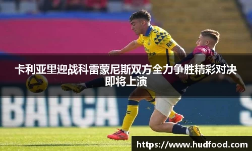 卡利亚里迎战科雷蒙尼斯双方全力争胜精彩对决即将上演